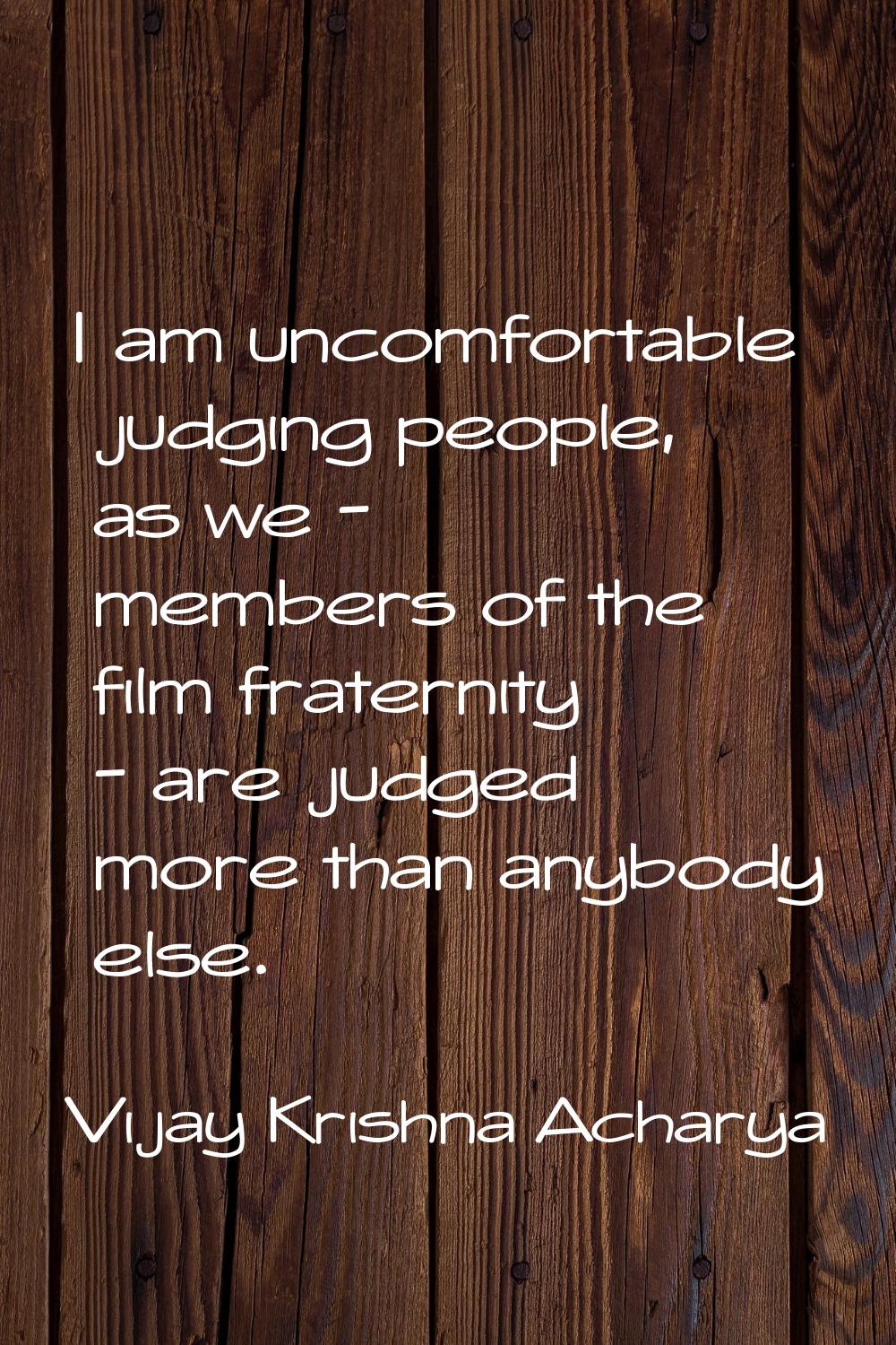I am uncomfortable judging people, as we - members of the film fraternity - are judged more than an