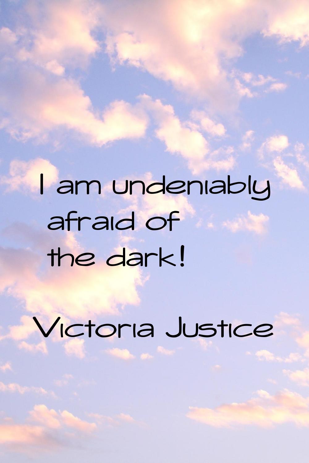 I am undeniably afraid of the dark!