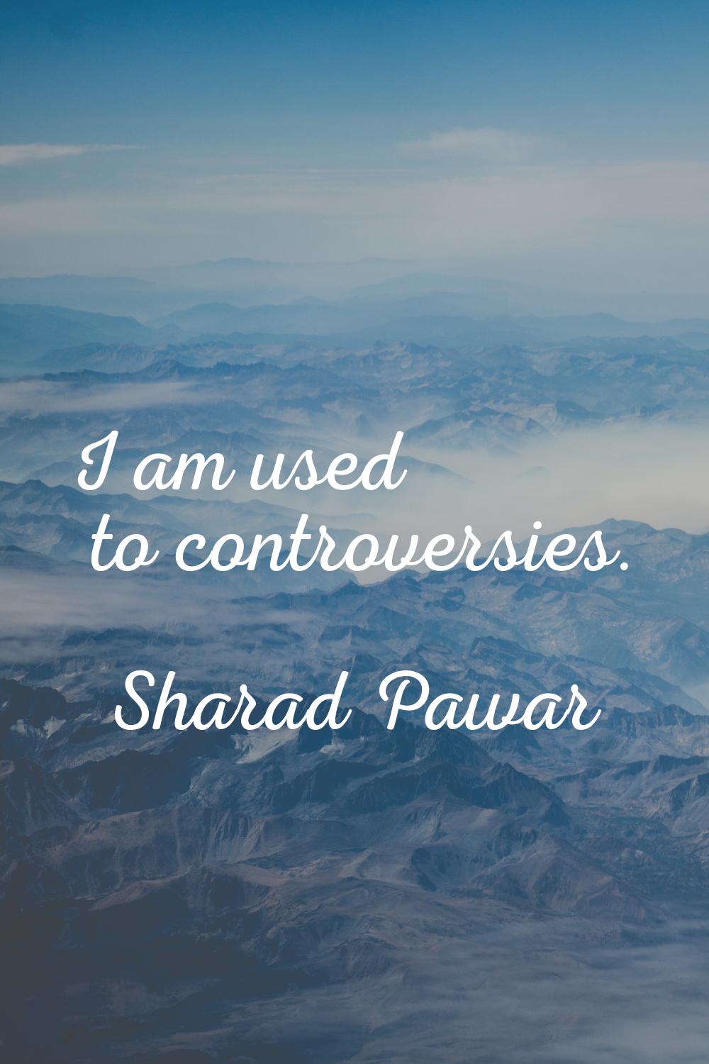 I am used to controversies.