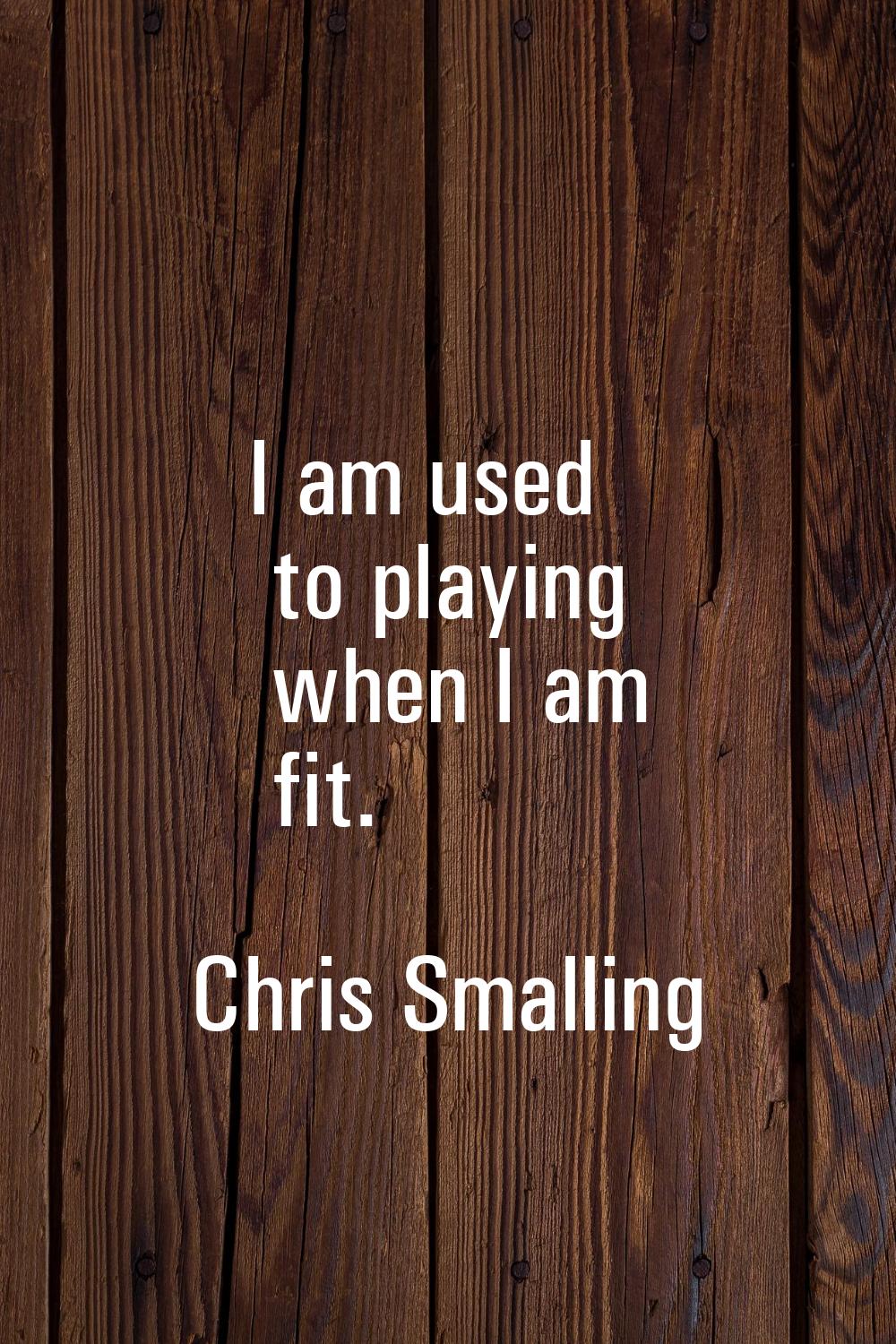 I am used to playing when I am fit.