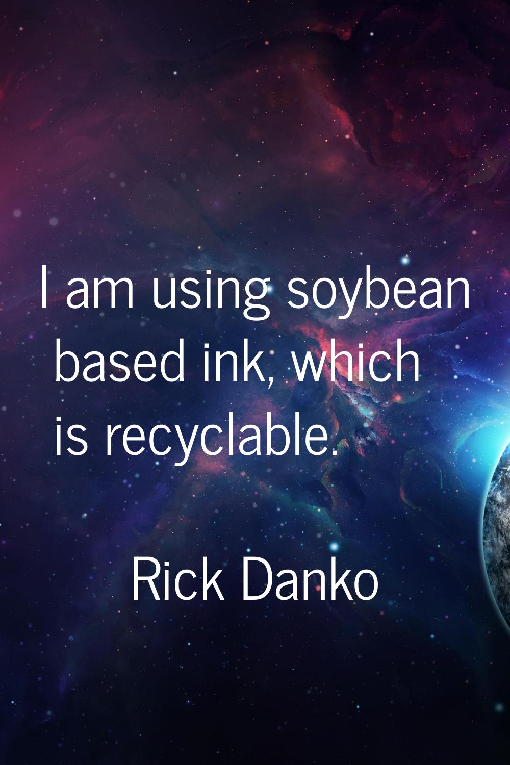 I am using soybean based ink, which is recyclable.