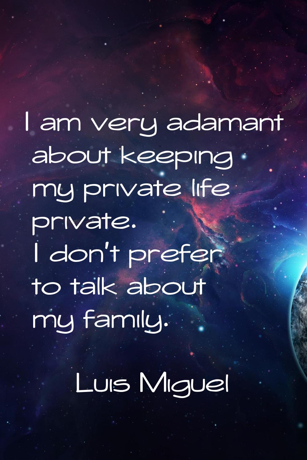 I am very adamant about keeping my private life private. I don't prefer to talk about my family.
