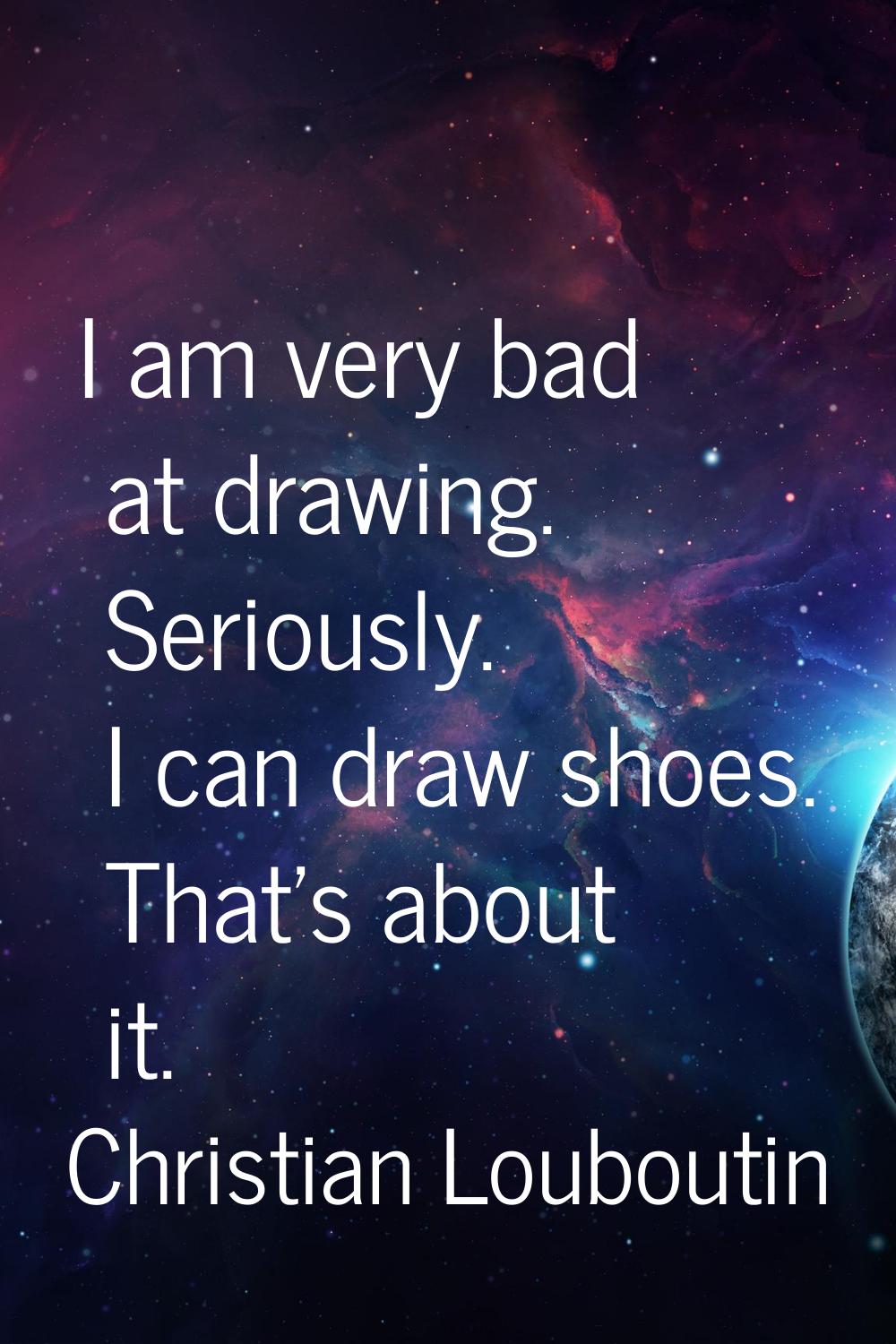 I am very bad at drawing. Seriously. I can draw shoes. That's about it.