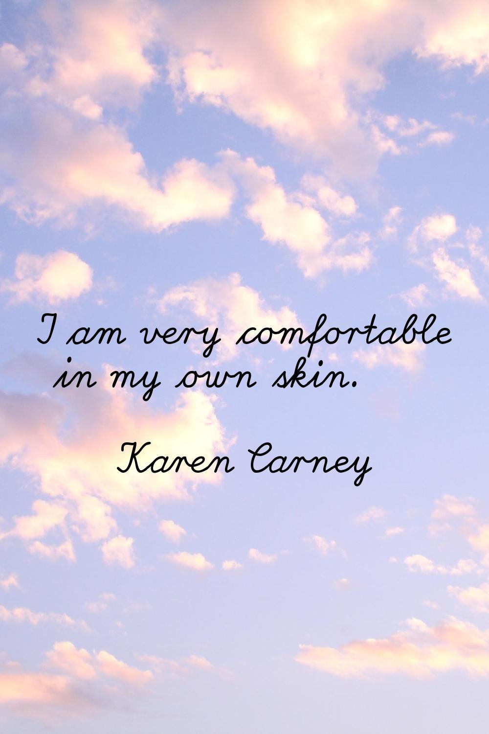I am very comfortable in my own skin.