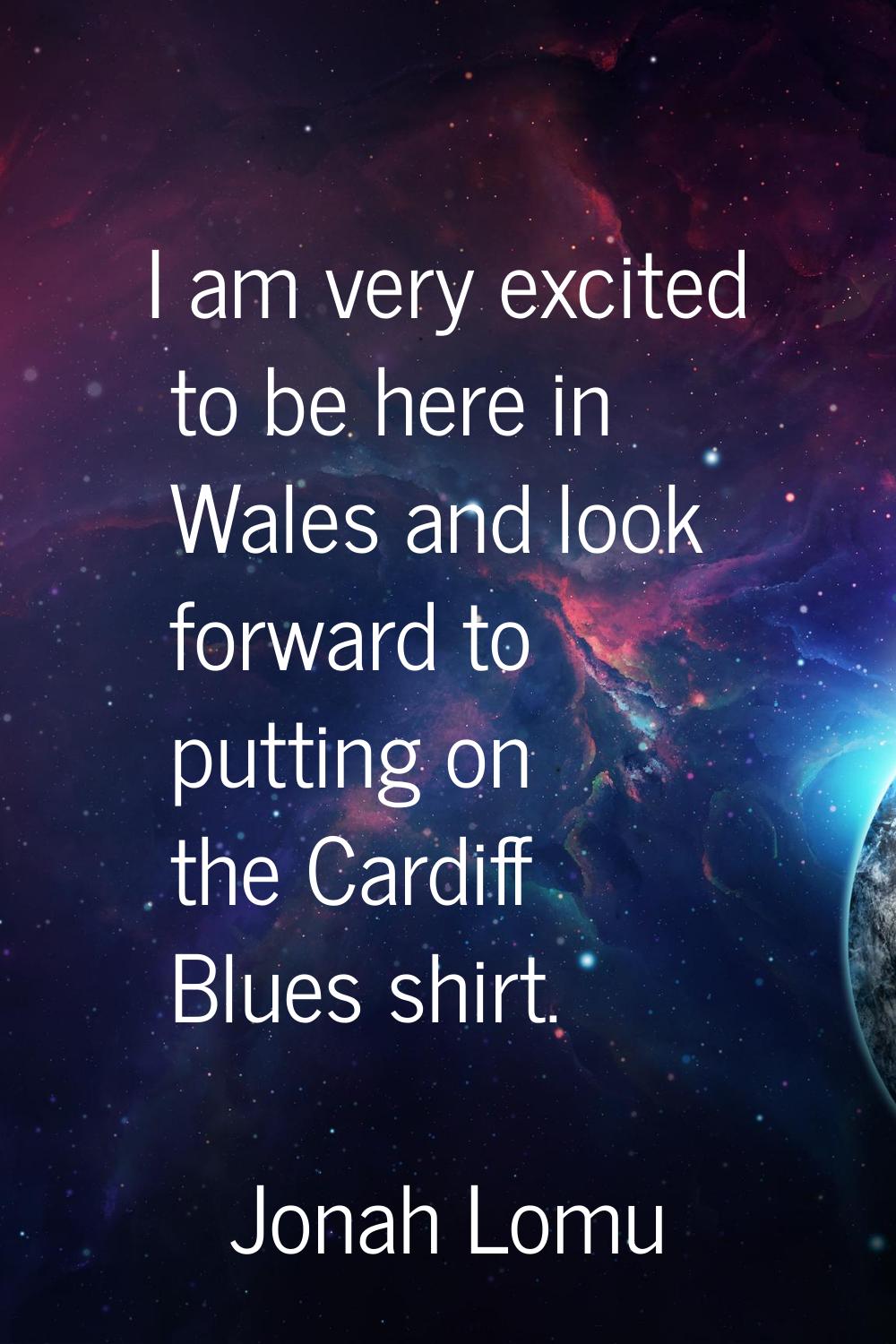 I am very excited to be here in Wales and look forward to putting on the Cardiff Blues shirt.