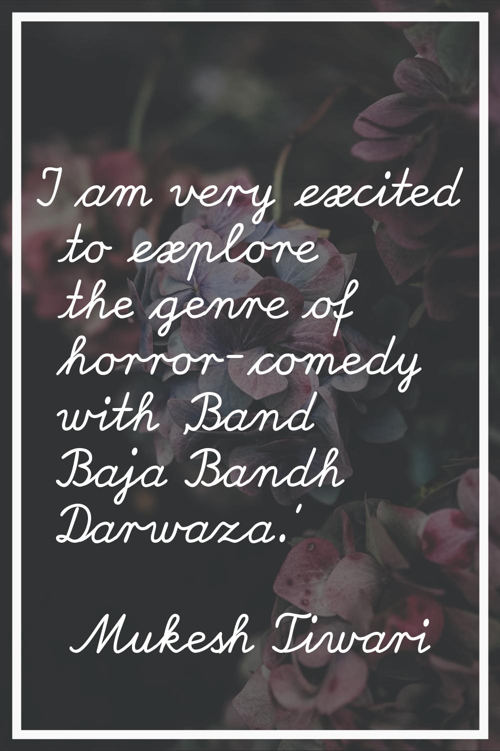 I am very excited to explore the genre of horror-comedy with 'Band Baja Bandh Darwaza.'