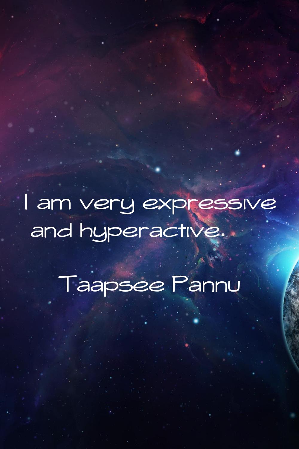 I am very expressive and hyperactive.