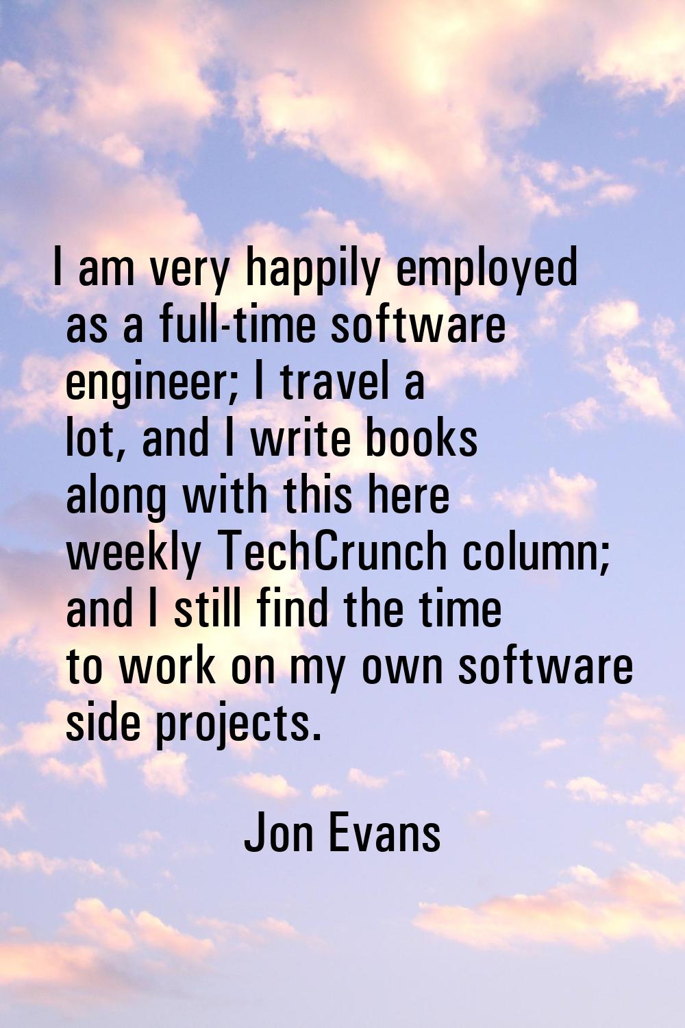 I am very happily employed as a full-time software engineer; I travel a lot, and I write books alon