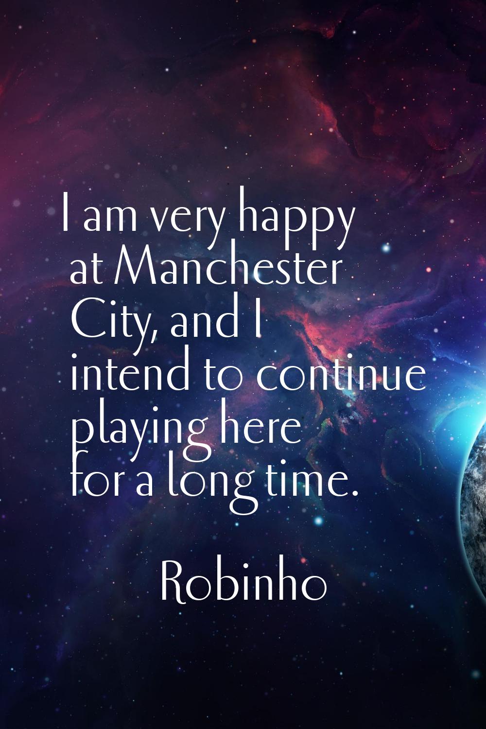 I am very happy at Manchester City, and I intend to continue playing here for a long time.