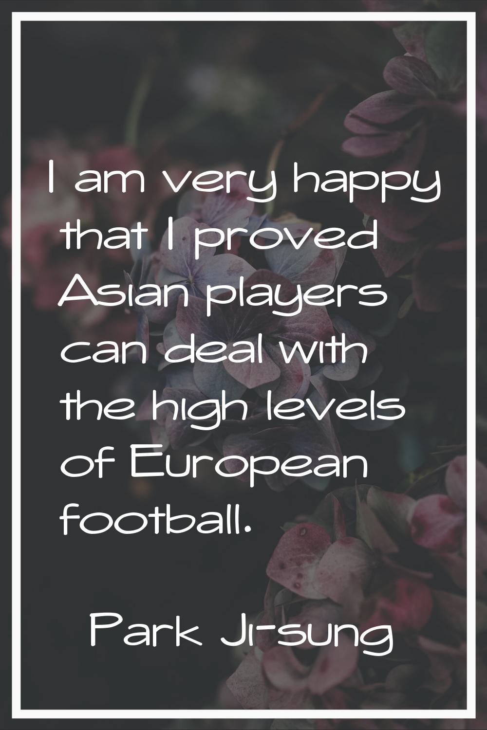 I am very happy that I proved Asian players can deal with the high levels of European football.