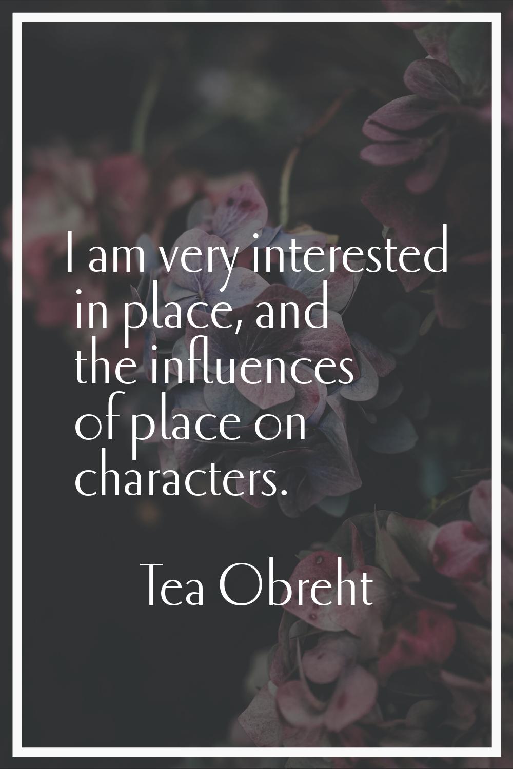 I am very interested in place, and the influences of place on characters.