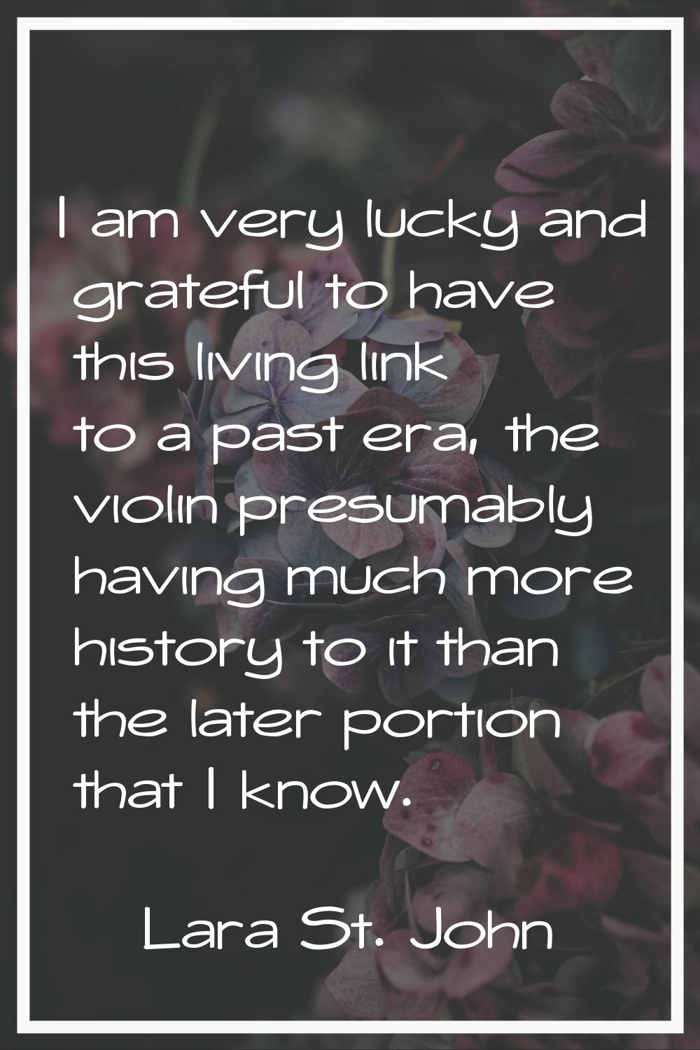 I am very lucky and grateful to have this living link to a past era, the violin presumably having m