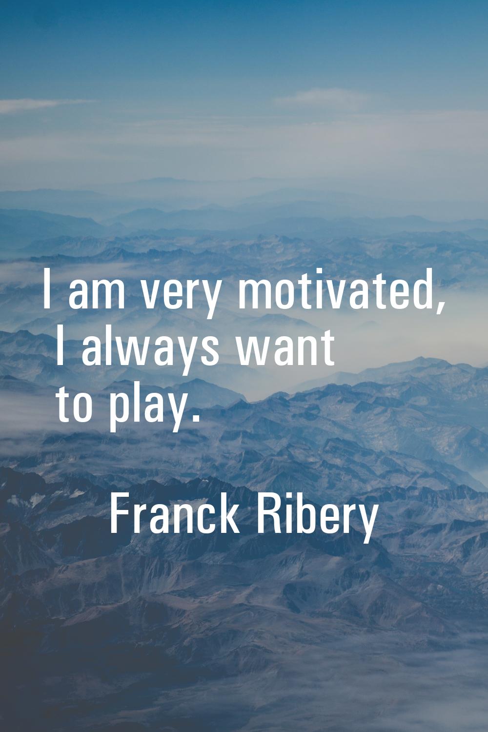 I am very motivated, I always want to play.