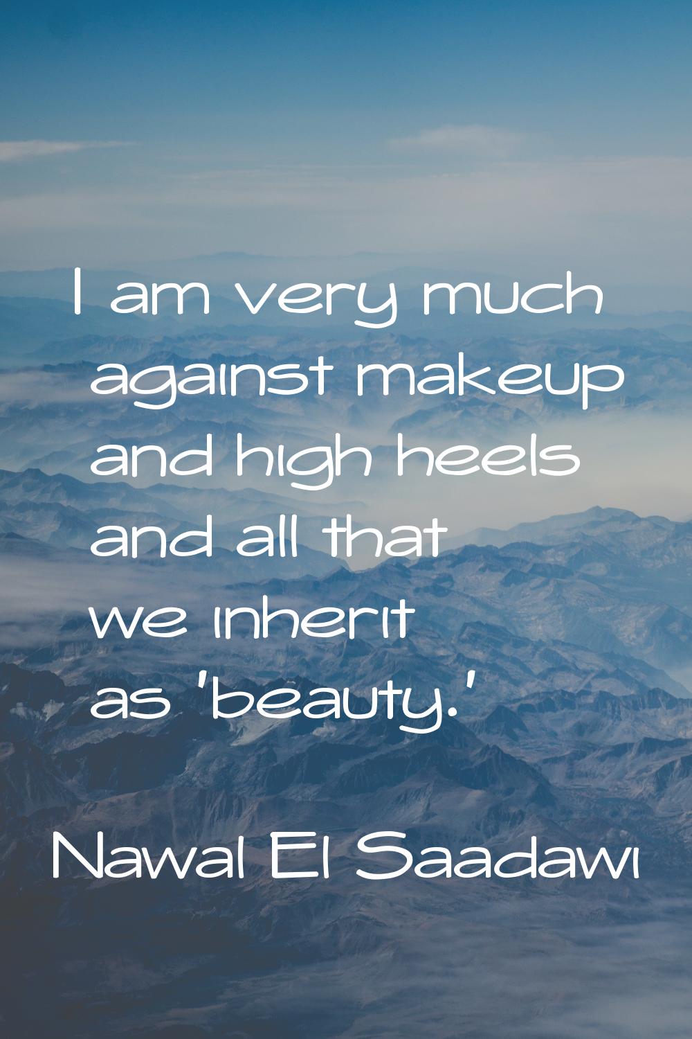 I am very much against makeup and high heels and all that we inherit as 'beauty.'