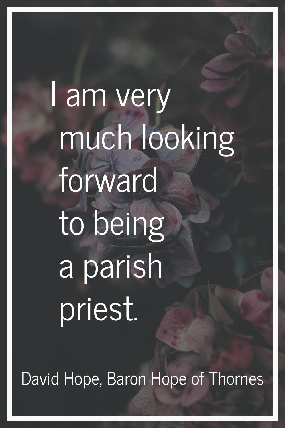 I am very much looking forward to being a parish priest.