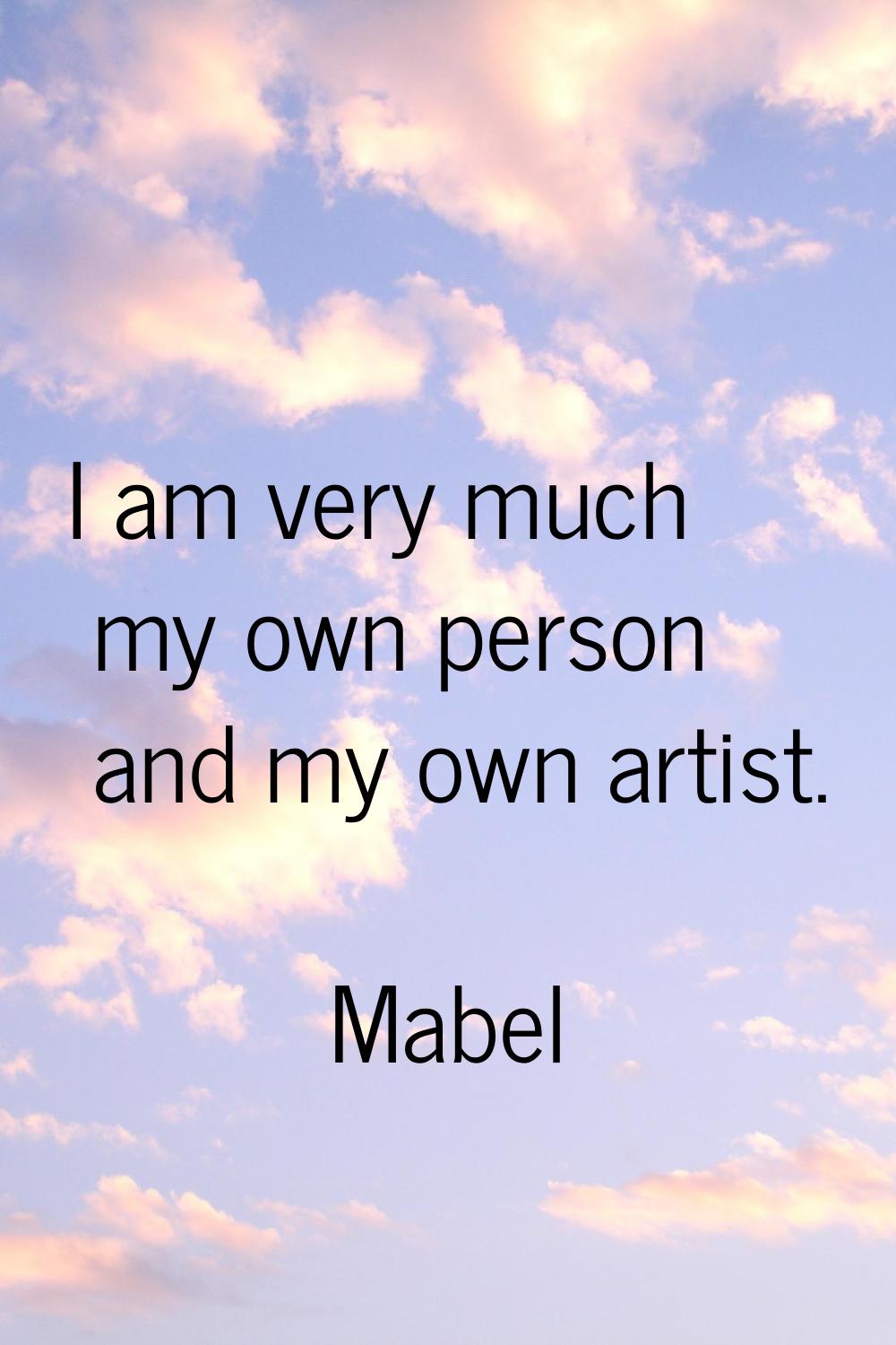 I am very much my own person and my own artist.