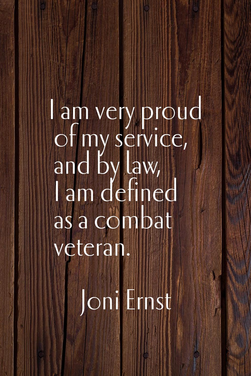 I am very proud of my service, and by law, I am defined as a combat veteran.