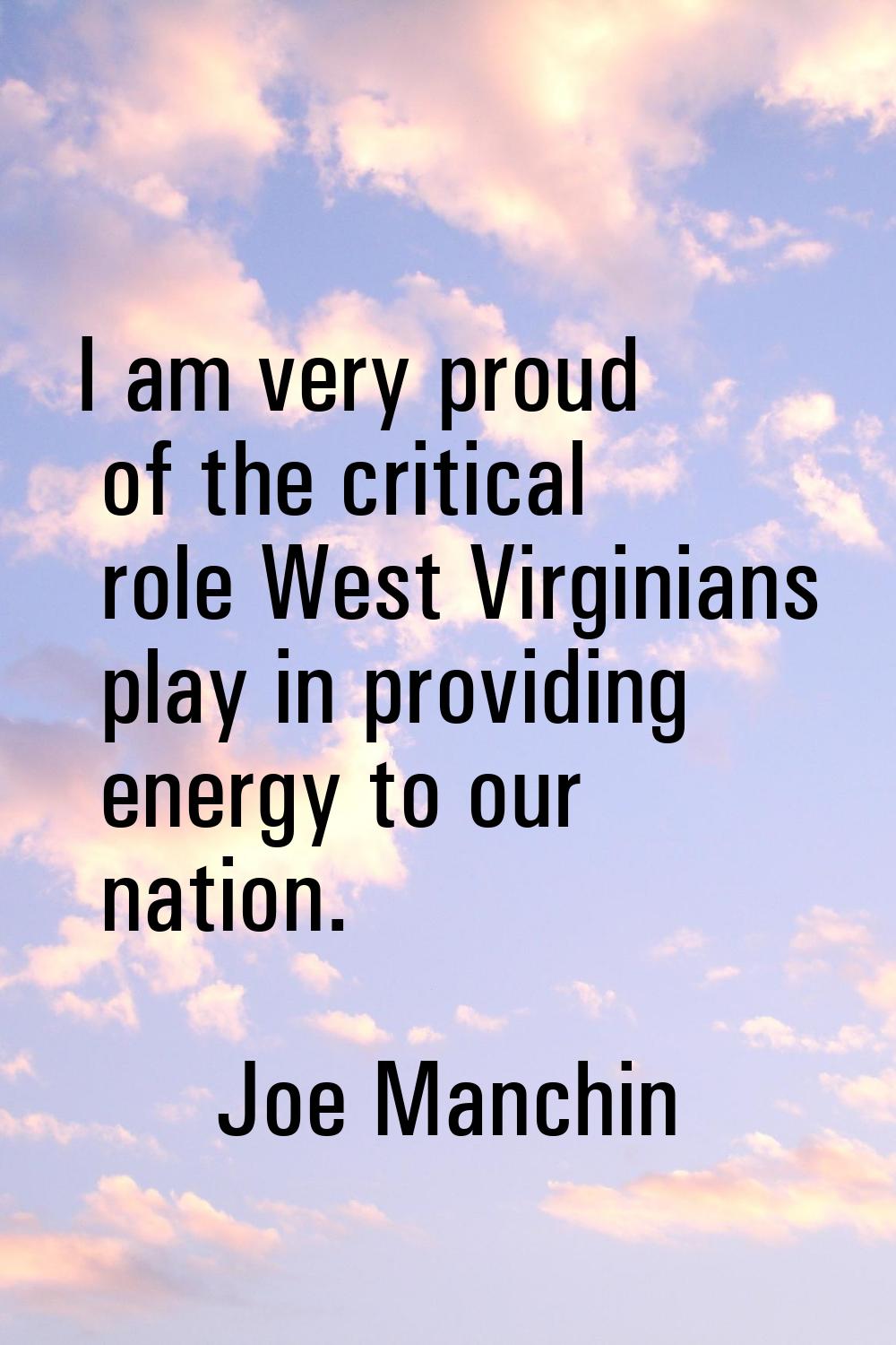 I am very proud of the critical role West Virginians play in providing energy to our nation.