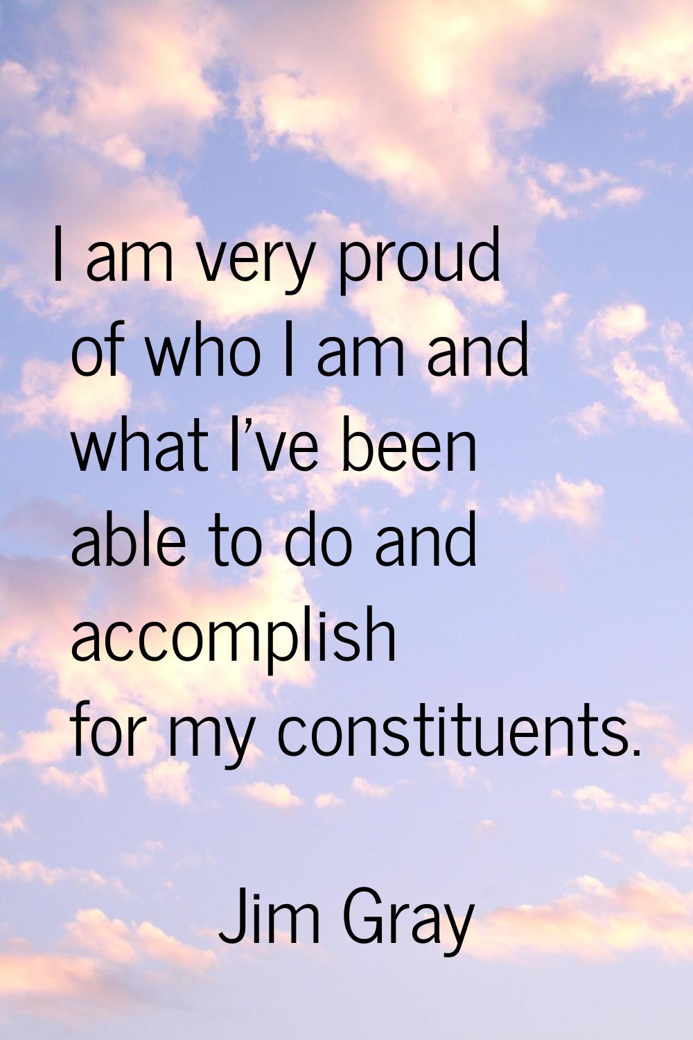 I am very proud of who I am and what I've been able to do and accomplish for my constituents.
