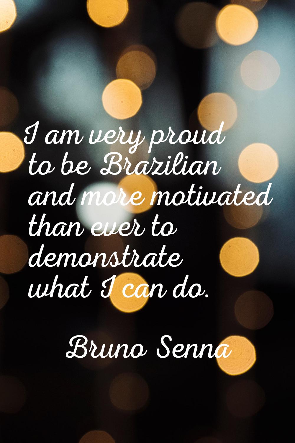 I am very proud to be Brazilian and more motivated than ever to demonstrate what I can do.