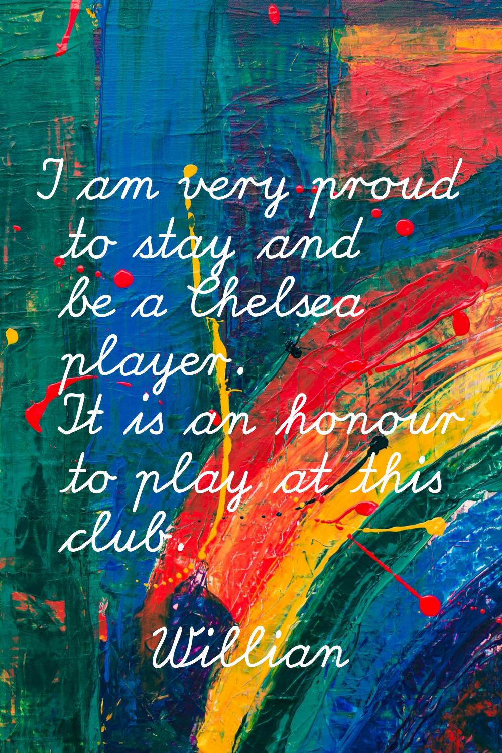 I am very proud to stay and be a Chelsea player. It is an honour to play at this club.