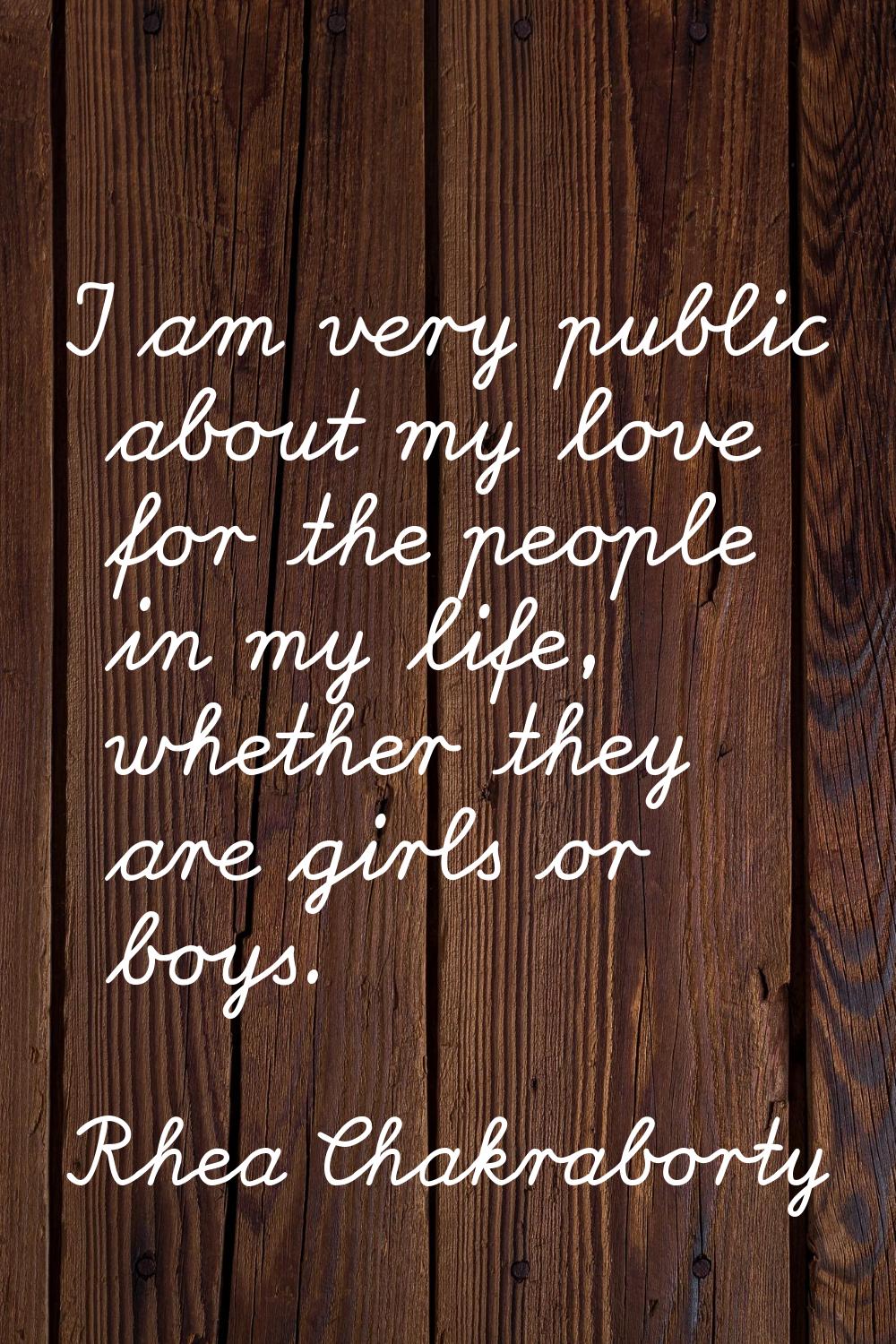 I am very public about my love for the people in my life, whether they are girls or boys.