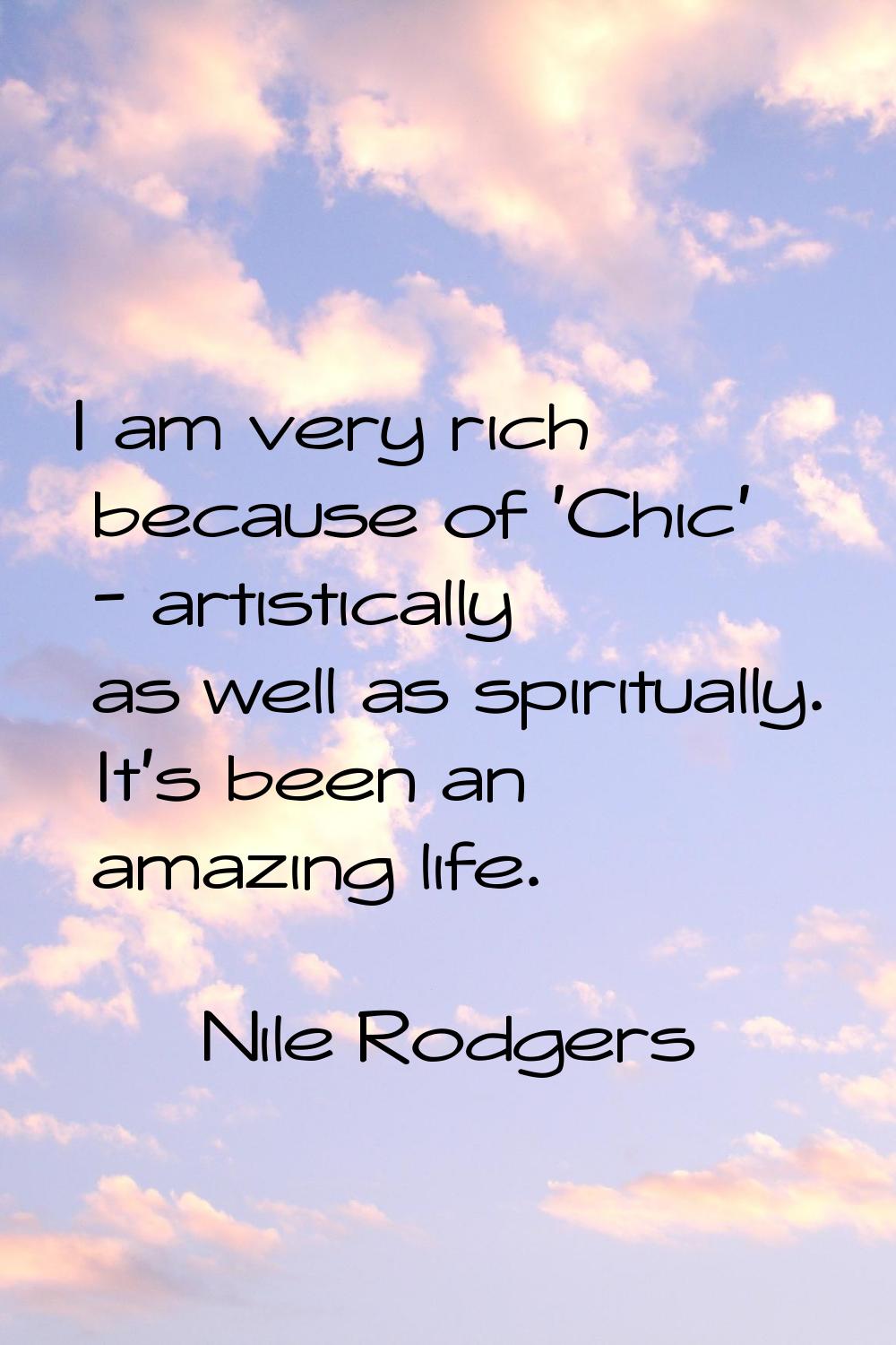 I am very rich because of 'Chic' - artistically as well as spiritually. It's been an amazing life.
