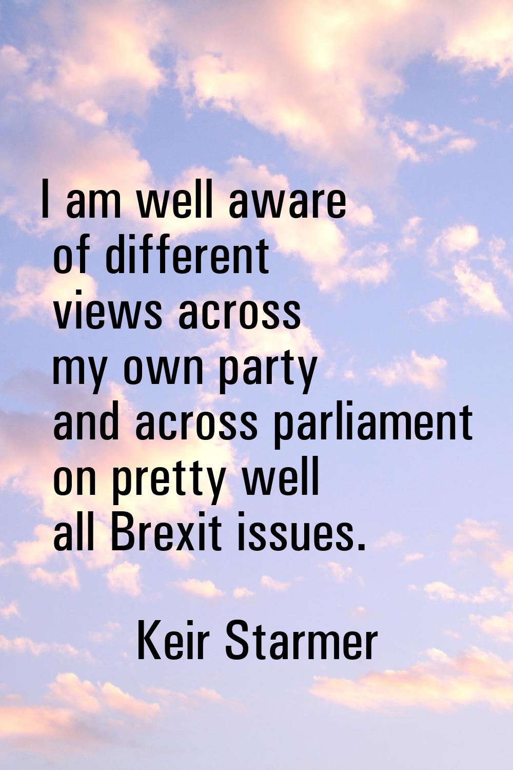 I am well aware of different views across my own party and across parliament on pretty well all Bre