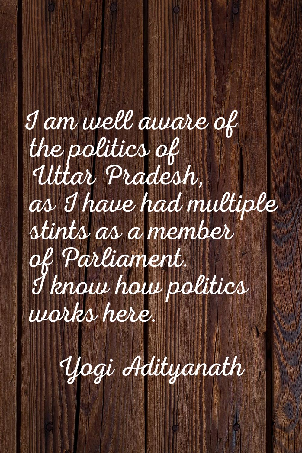 I am well aware of the politics of Uttar Pradesh, as I have had multiple stints as a member of Parl