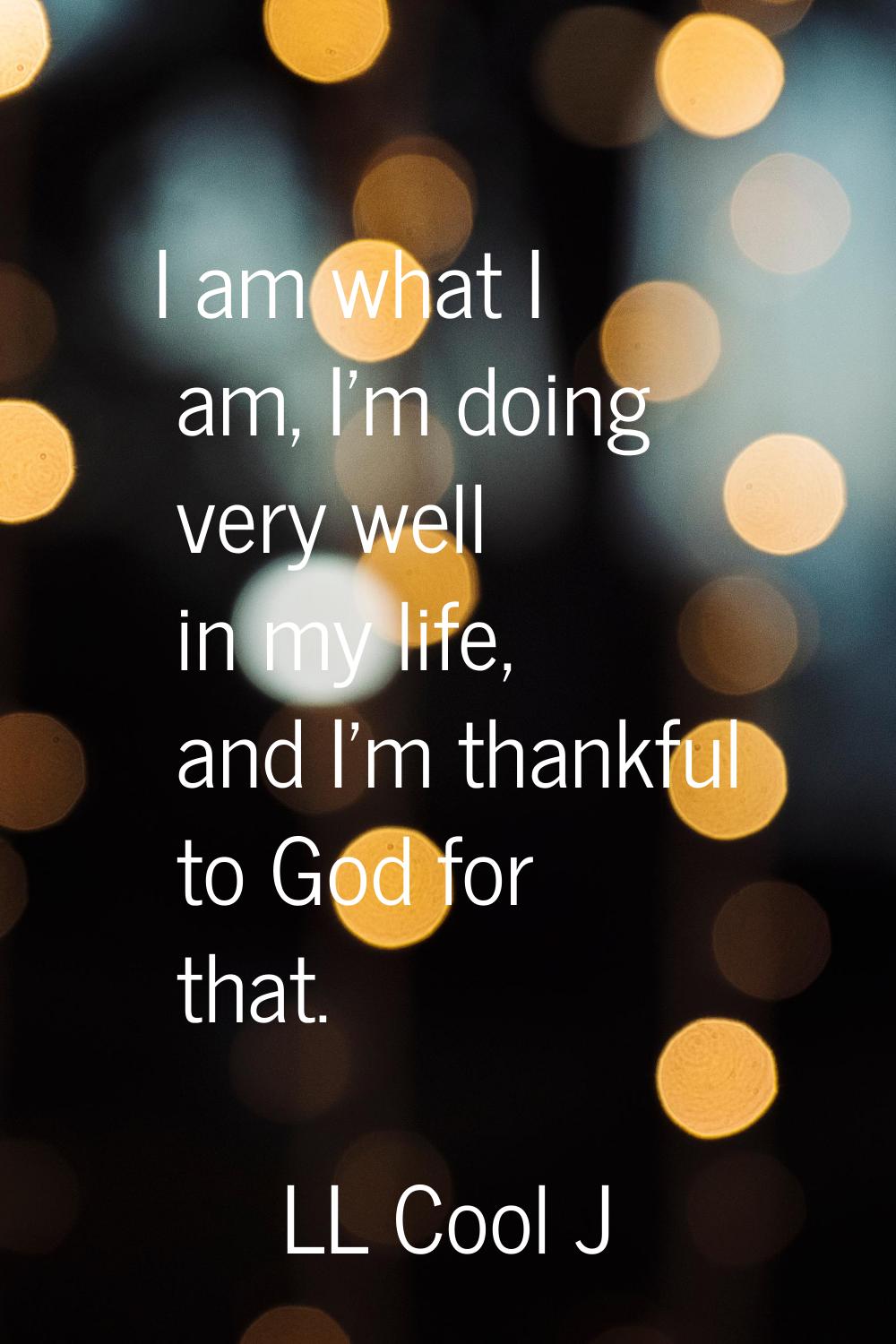 I am what I am, I'm doing very well in my life, and I'm thankful to God for that.