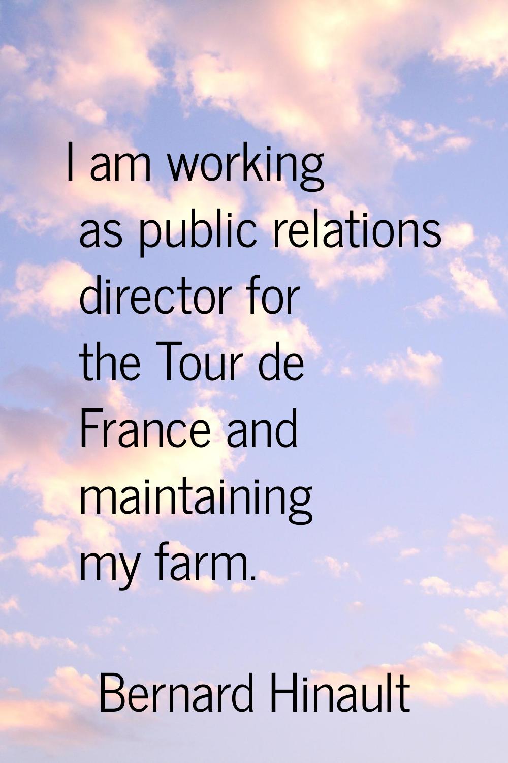 I am working as public relations director for the Tour de France and maintaining my farm.