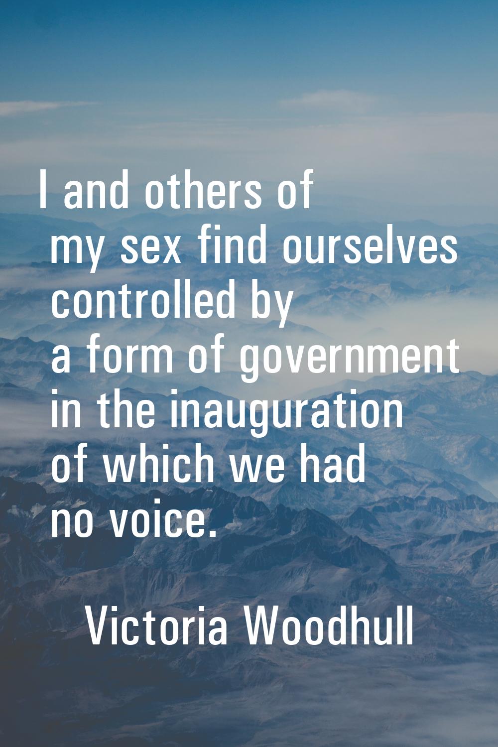 I and others of my sex find ourselves controlled by a form of government in the inauguration of whi