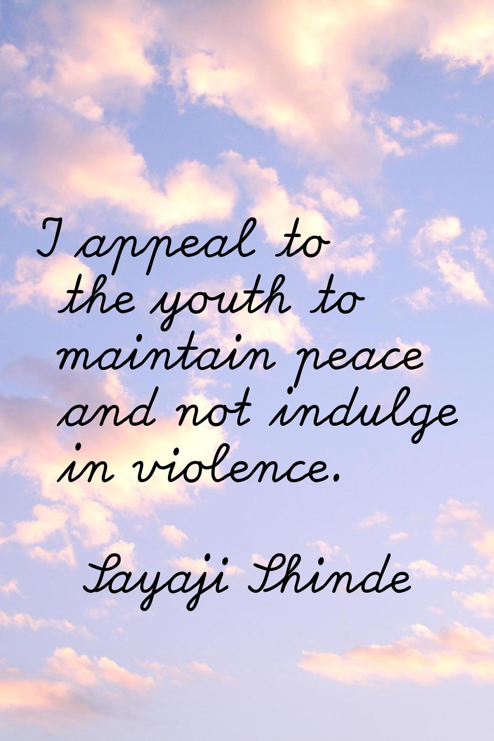 I appeal to the youth to maintain peace and not indulge in violence.