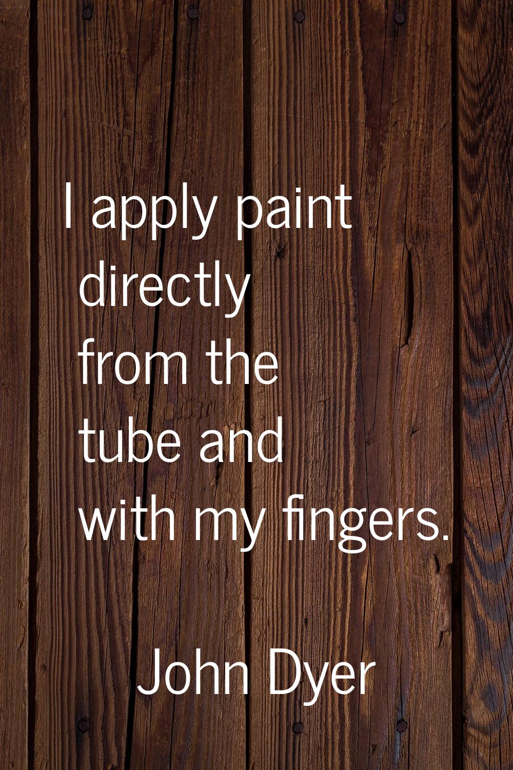 I apply paint directly from the tube and with my fingers.