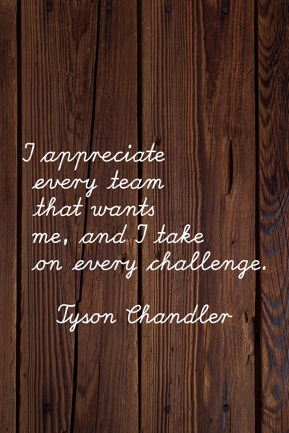 I appreciate every team that wants me, and I take on every challenge.