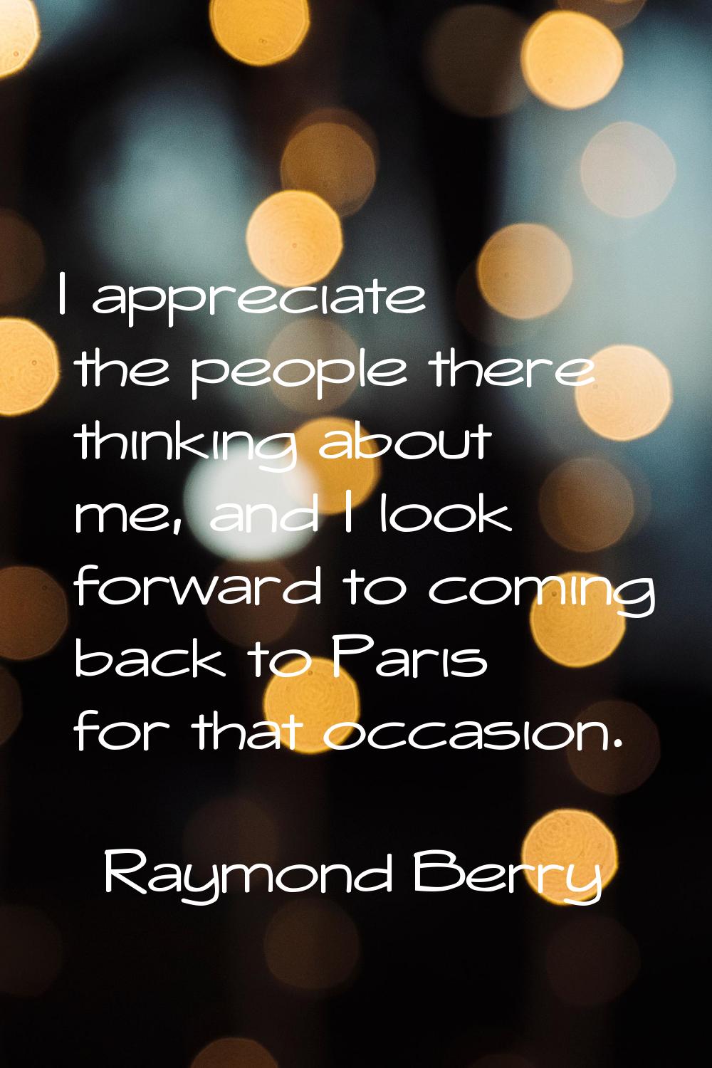 I appreciate the people there thinking about me, and I look forward to coming back to Paris for tha