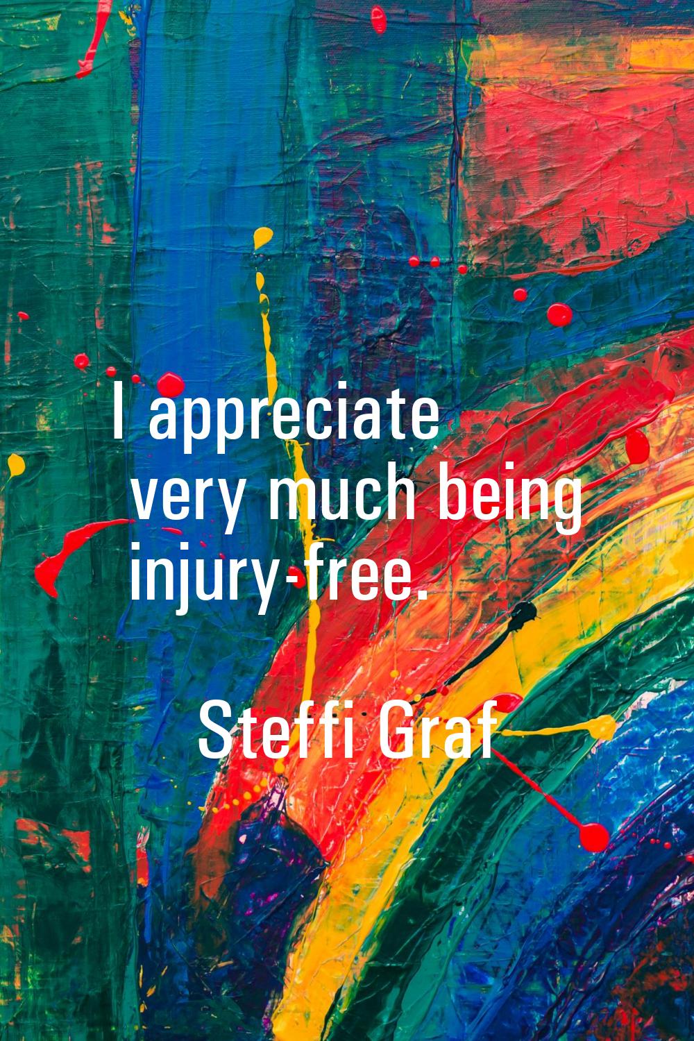 I appreciate very much being injury-free.