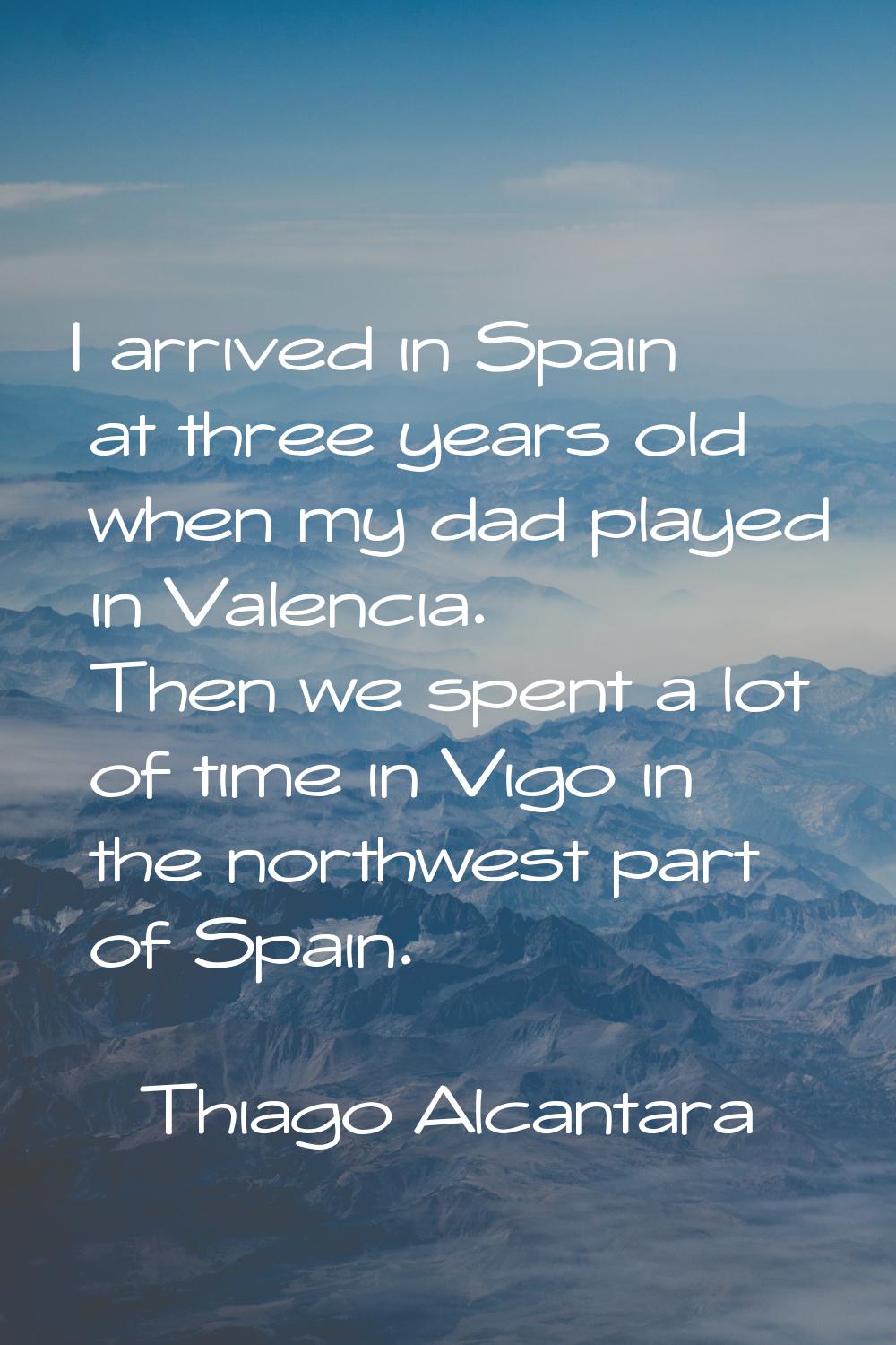 I arrived in Spain at three years old when my dad played in Valencia. Then we spent a lot of time i