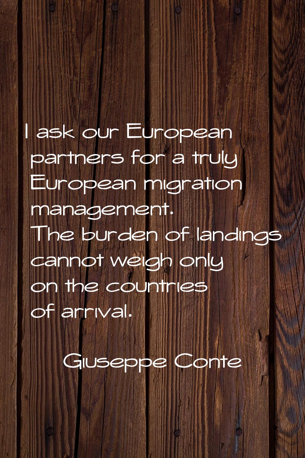 I ask our European partners for a truly European migration management. The burden of landings canno