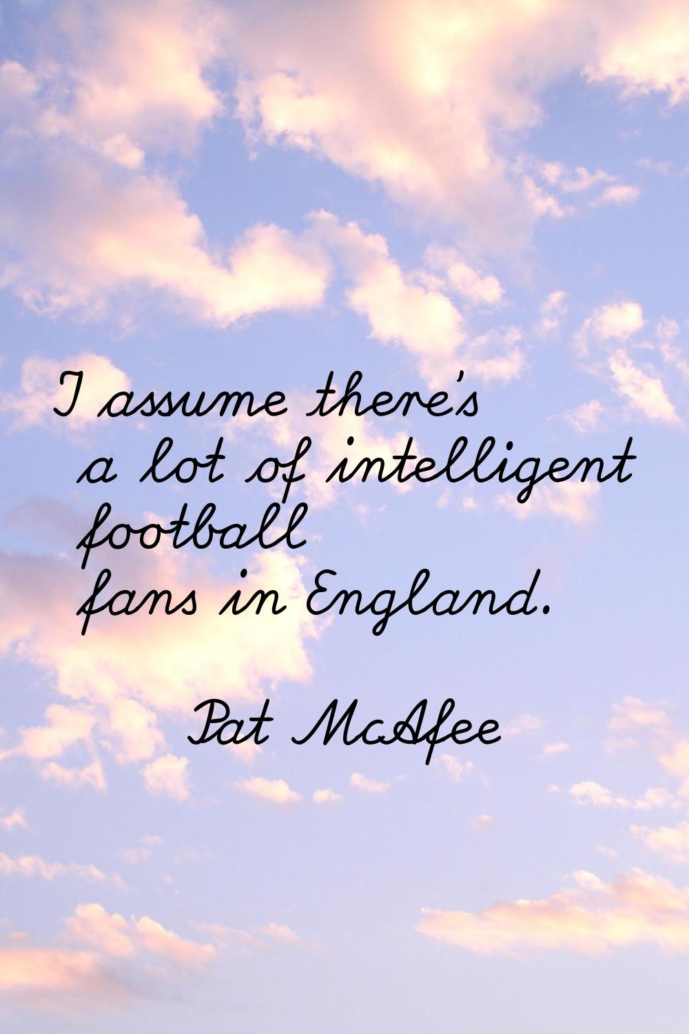 I assume there's a lot of intelligent football fans in England.