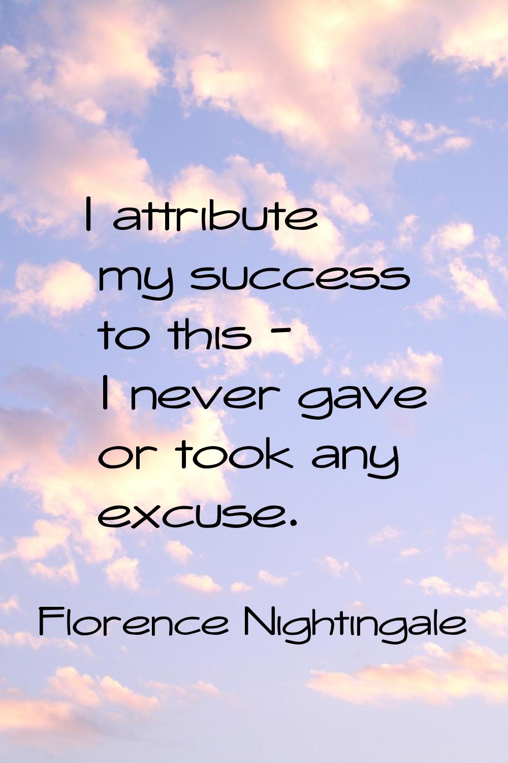 I attribute my success to this - I never gave or took any excuse.