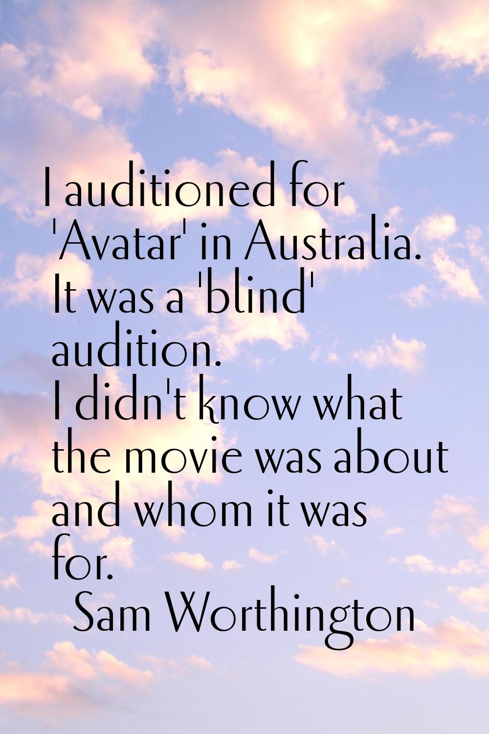I auditioned for 'Avatar' in Australia. It was a 'blind' audition. I didn't know what the movie was