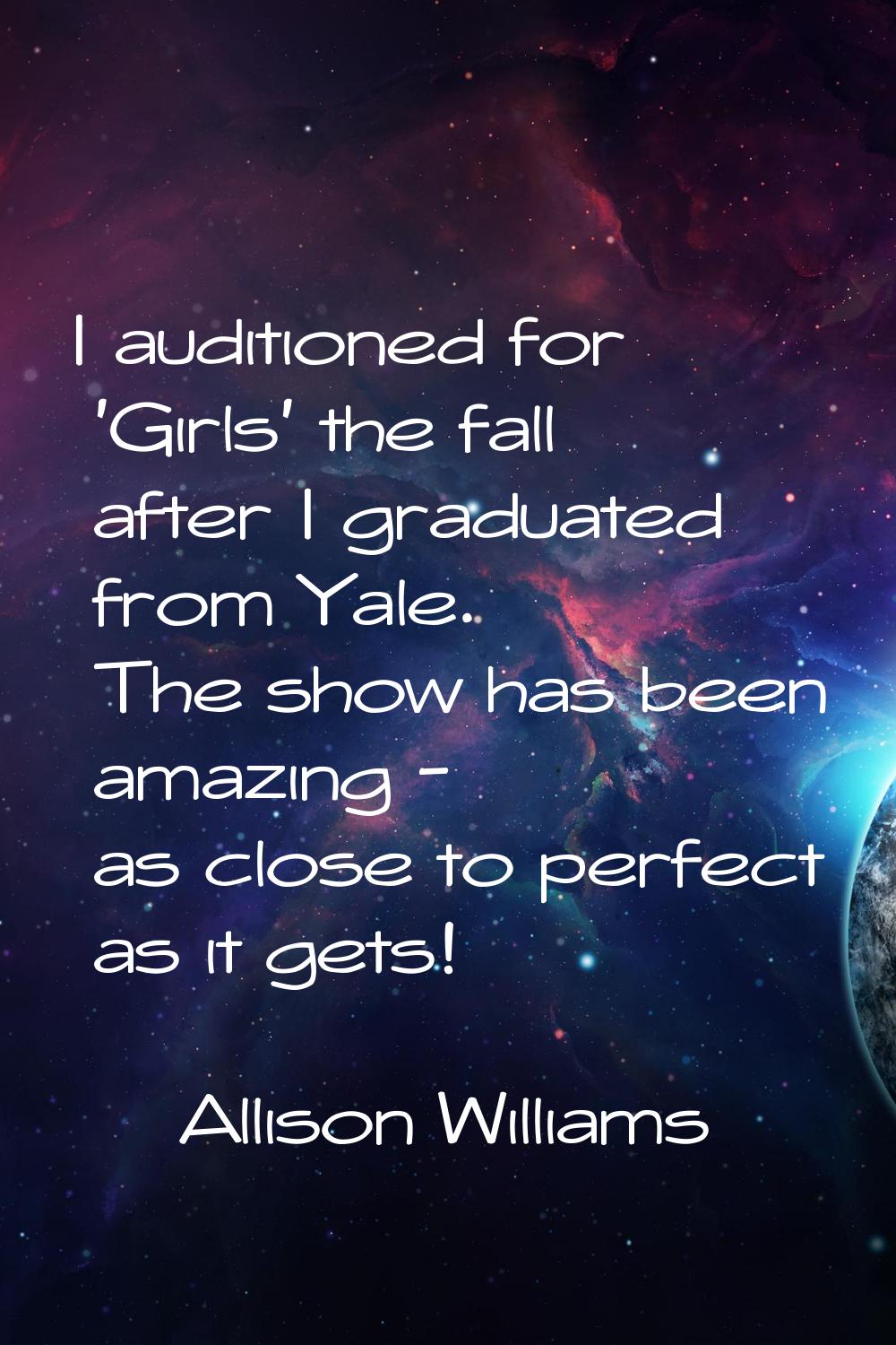 I auditioned for 'Girls' the fall after I graduated from Yale. The show has been amazing - as close