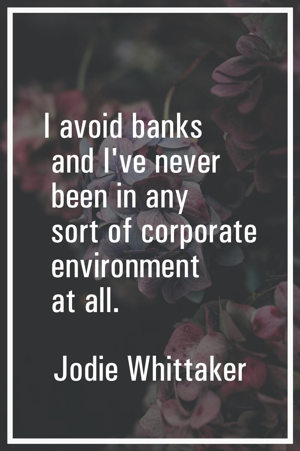 I avoid banks and I've never been in any sort of corporate environment at all.