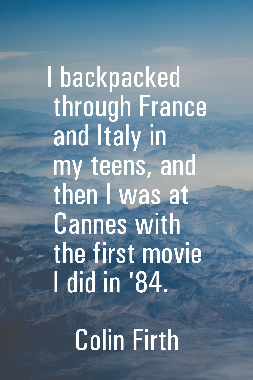 I backpacked through France and Italy in my teens, and then I was at Cannes with the first movie I 