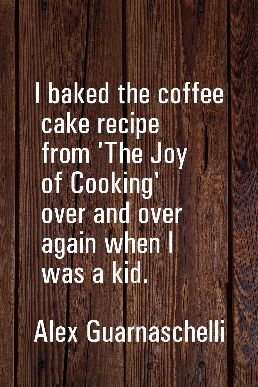 I baked the coffee cake recipe from 'The Joy of Cooking' over and over again when I was a kid.