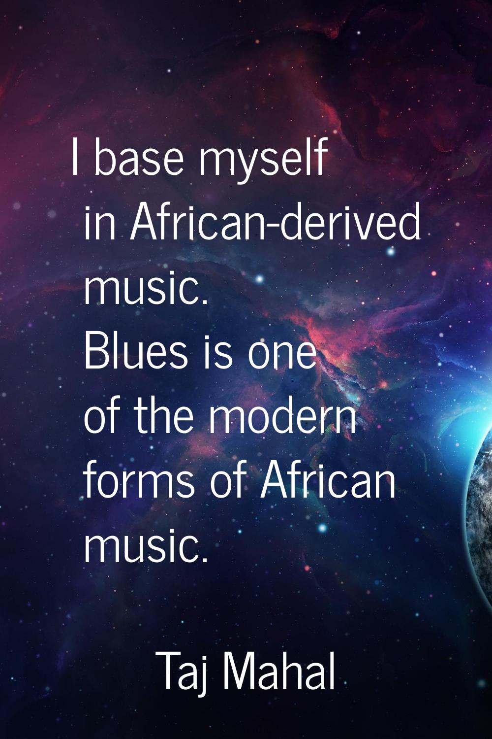 I base myself in African-derived music. Blues is one of the modern forms of African music.