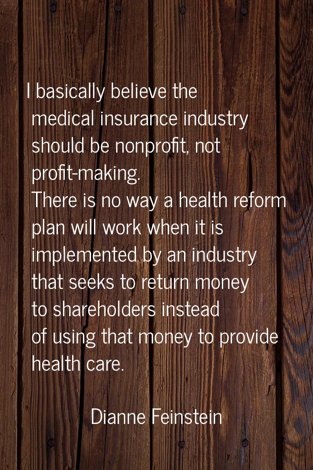I basically believe the medical insurance industry should be nonprofit, not profit-making. There is
