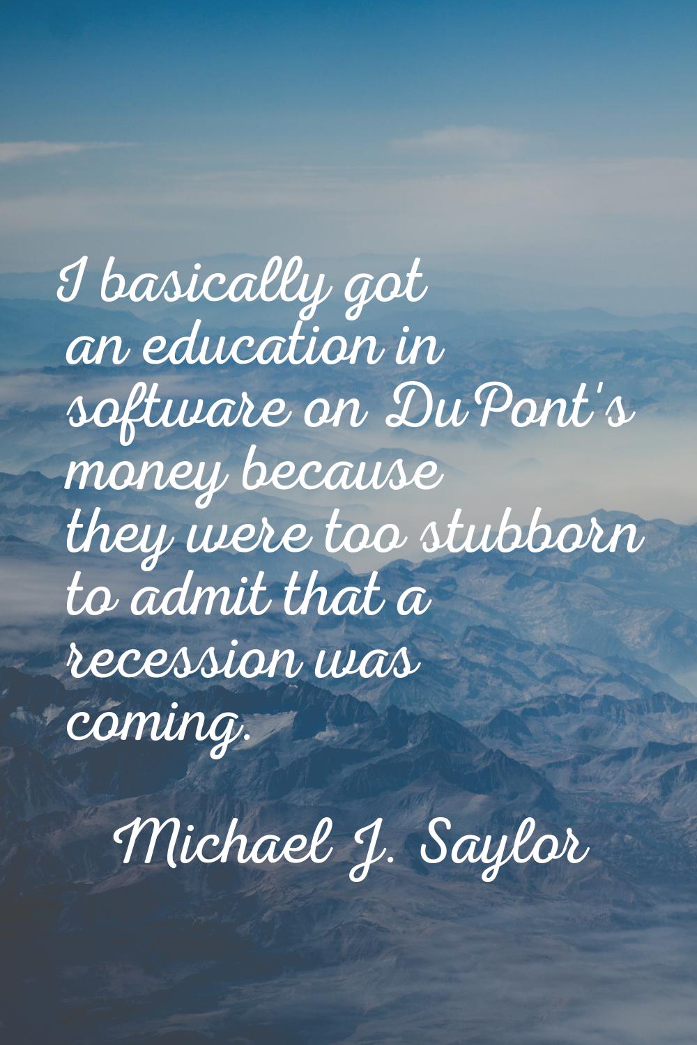 I basically got an education in software on DuPont's money because they were too stubborn to admit 