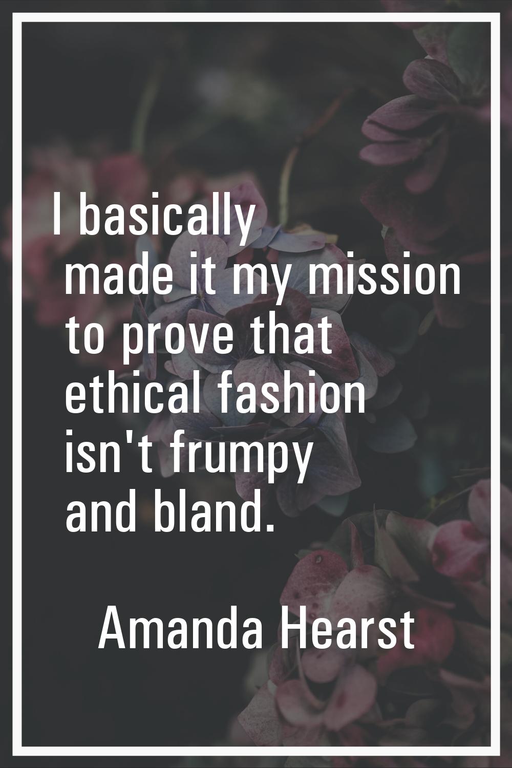 I basically made it my mission to prove that ethical fashion isn't frumpy and bland.